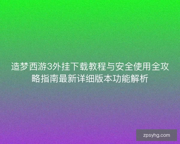 造梦西游3外挂下载教程与安全使用全攻略指南最新详细版本功能解析