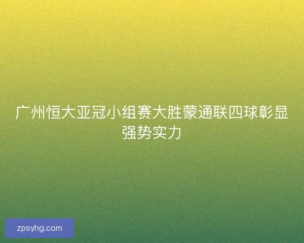 广州恒大亚冠小组赛大胜蒙通联四球彰显强势实力